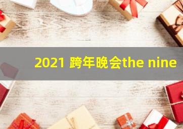 2021 跨年晚会the nine